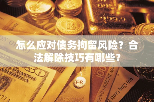 北京怎么应对债务拘留风险？合法解除技巧有哪些？