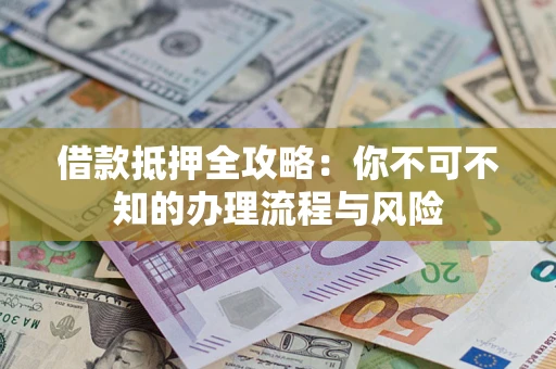 北京借款抵押全攻略：你不可不知的办理流程与风险