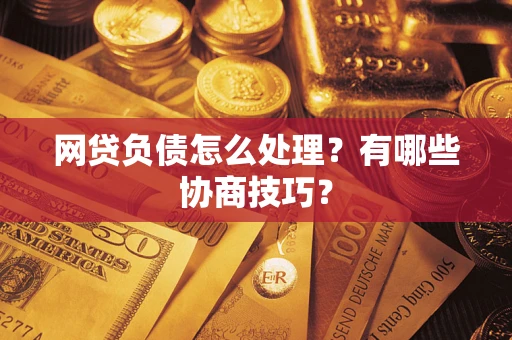 北京网贷负债怎么处理？有哪些协商技巧？